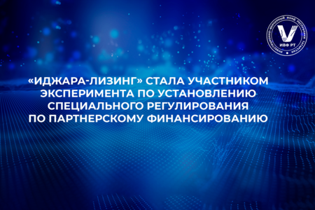 Компания «Иджара-Лизинг» стала участником эксперимента по установлению специального регулирования по партнерскому (исламскому) финансированию